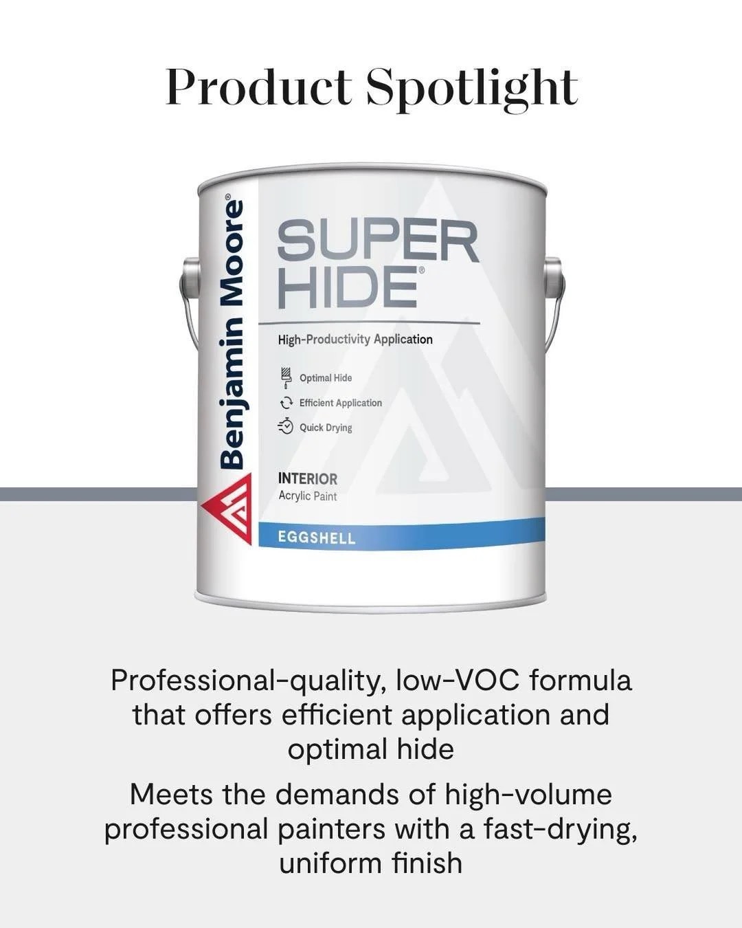 Provide a competitive business solution for your commercial projects and facility maintenance with Benjamin Moore Super Hide&reg; Interior Latex paint. Super Hide offers efficient application and optimal hide, is fast-drying and meets the demands of 