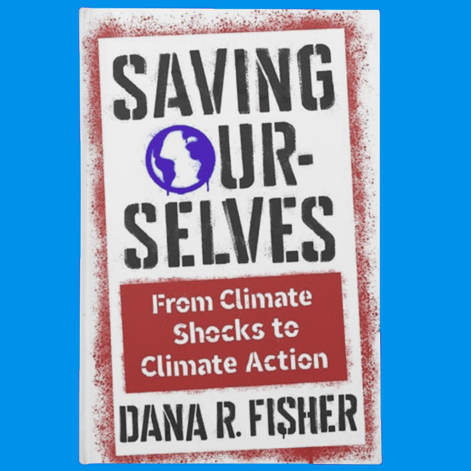 Saving Ourselves: From Climate Shocks to Climate Action - DANA FISHER