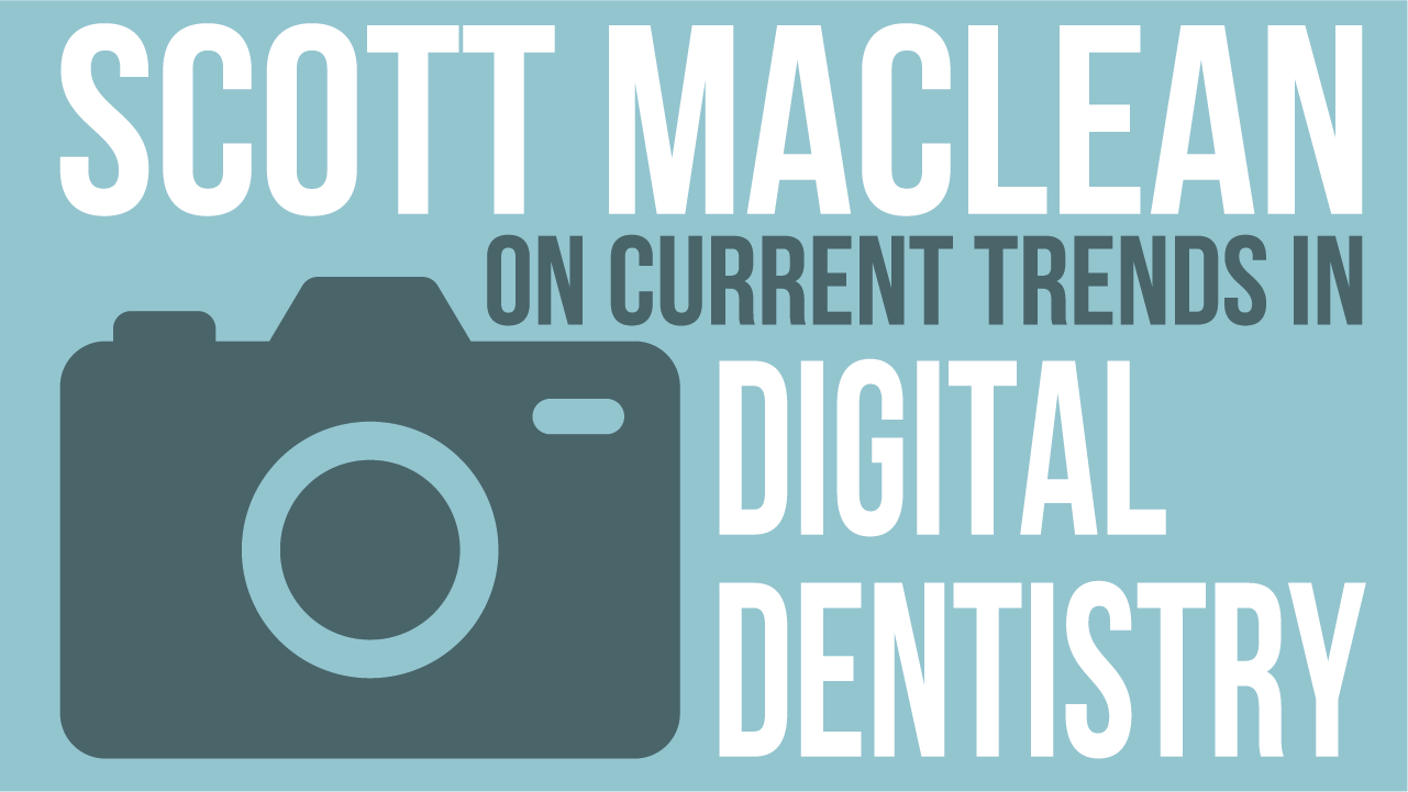 Episode 135- Scott Maclean on Current Trends in Digital Dentistry