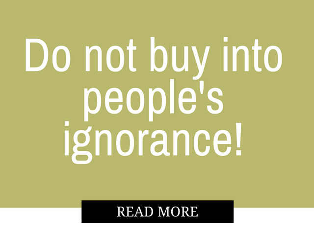 Do not buy into people's ignorance!