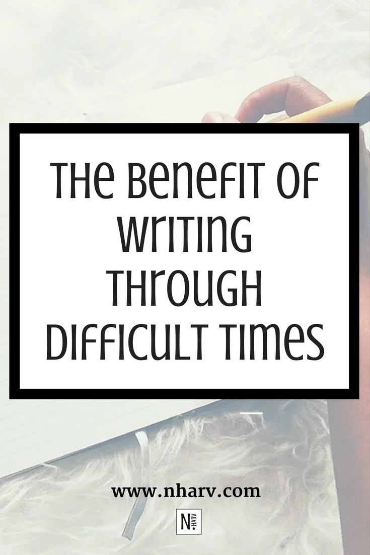 The Benefit of Writing Through Difficult Times by Nailah Harvey.jpg