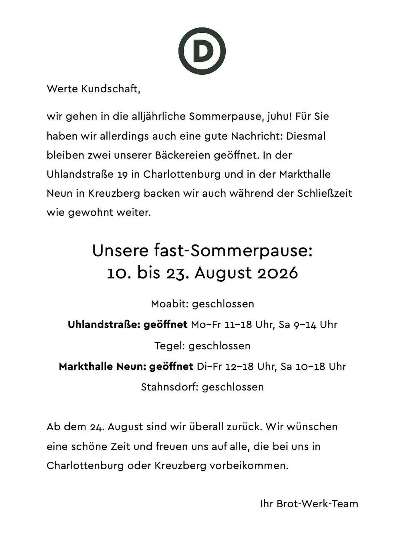 Dies ist die letzte Woche vor unserer fast-Sommerpause! 

Was bedeutet das? Wir haben uns entschlossen, dieses Jahr zwei unserer B&auml;ckereien auch w&auml;hrend unserer Schlie&szlig;zeit aufzulassen. In der Uhlandstra&szlig;e in Charlottenburg und 