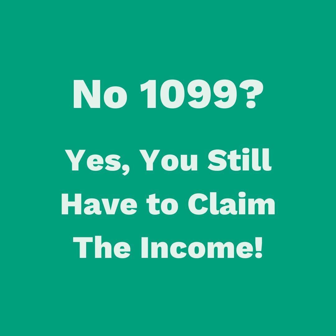 No 1099? Yes, You Still Have to Claim The Income!

To be VERY clear - any income you make you need to claim on your Schedule C, regardless if you receive a 1099 for it or not. If your net earnings are less than $400, you won&rsquo;t be subject to any