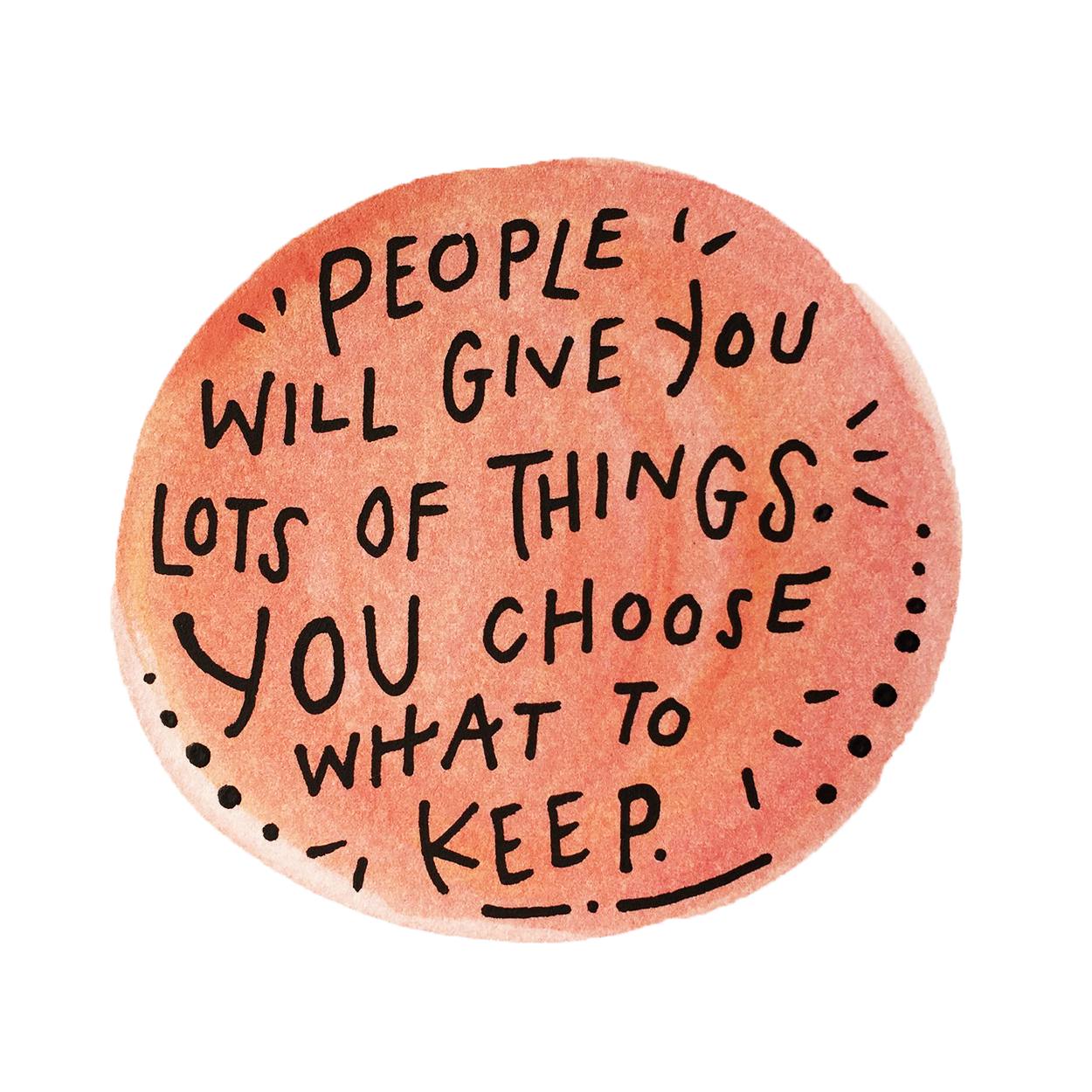 People will give you lots of things. You choose what to keep.