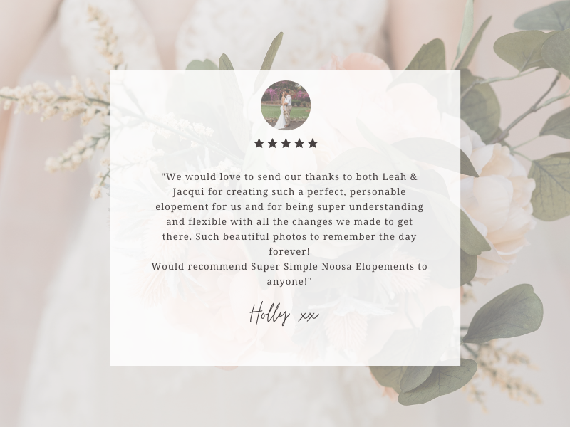 The team from Super Simple Noosa Elopement have been amazing to work with. Communication was fast between any of the team. Leah, Jacqui and Marlies are friendly and easy to work with. The ladies are very good at what-11.png