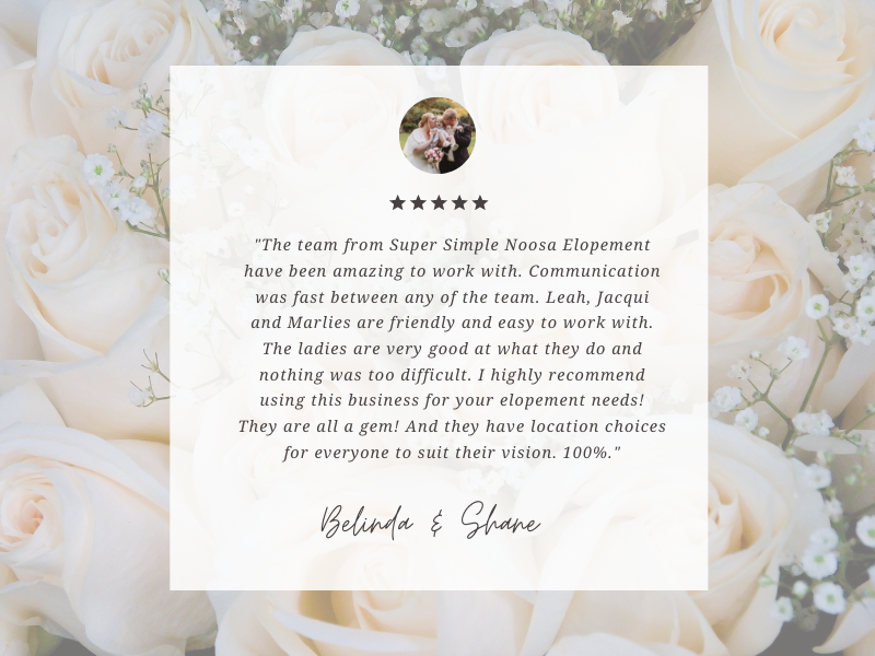 The team from Super Simple Noosa Elopement have been amazing to work with. Communication was fast between any of the team. Leah, Jacqui and Marlies are friendly and easy to work with. The ladies are very good at what.png