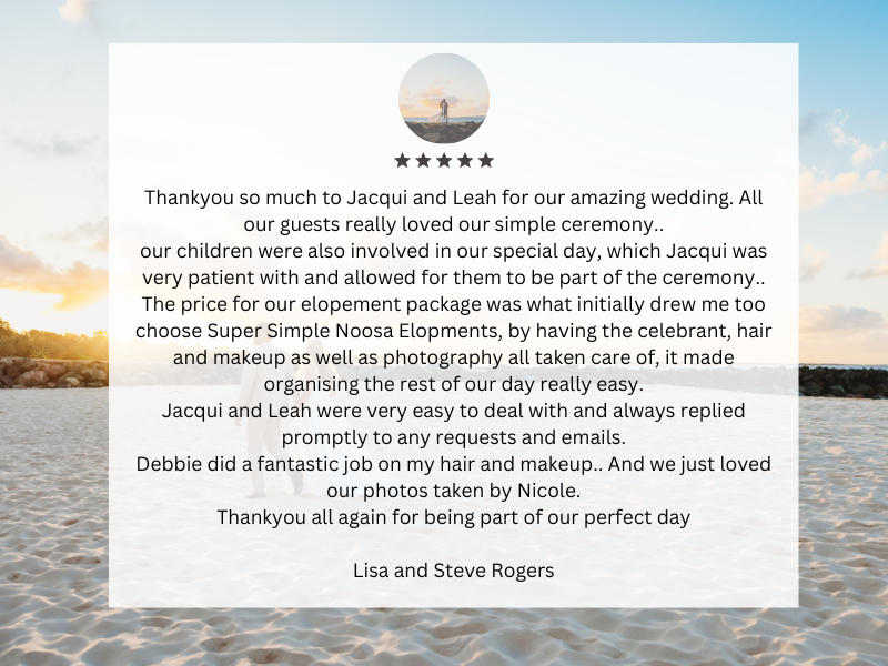 The team from Super Simple Noosa Elopement have been amazing to work with. Communication was fast between any of the team. Leah, Jacqui and Marlies are friendly and easy to work with. The ladies a.png