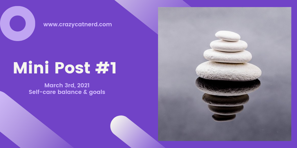 Mini Post #1; March 3rd 2021; Self-care balance and goals.