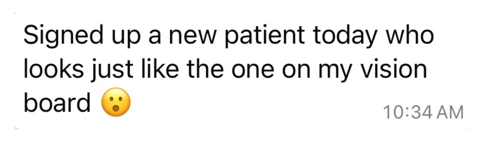 Message from a private coaching client describing how she signed up a new patient who looked just like the one on her vision board, through private coaching with manifestation coach Juliette Kristine and The Surrender Approach