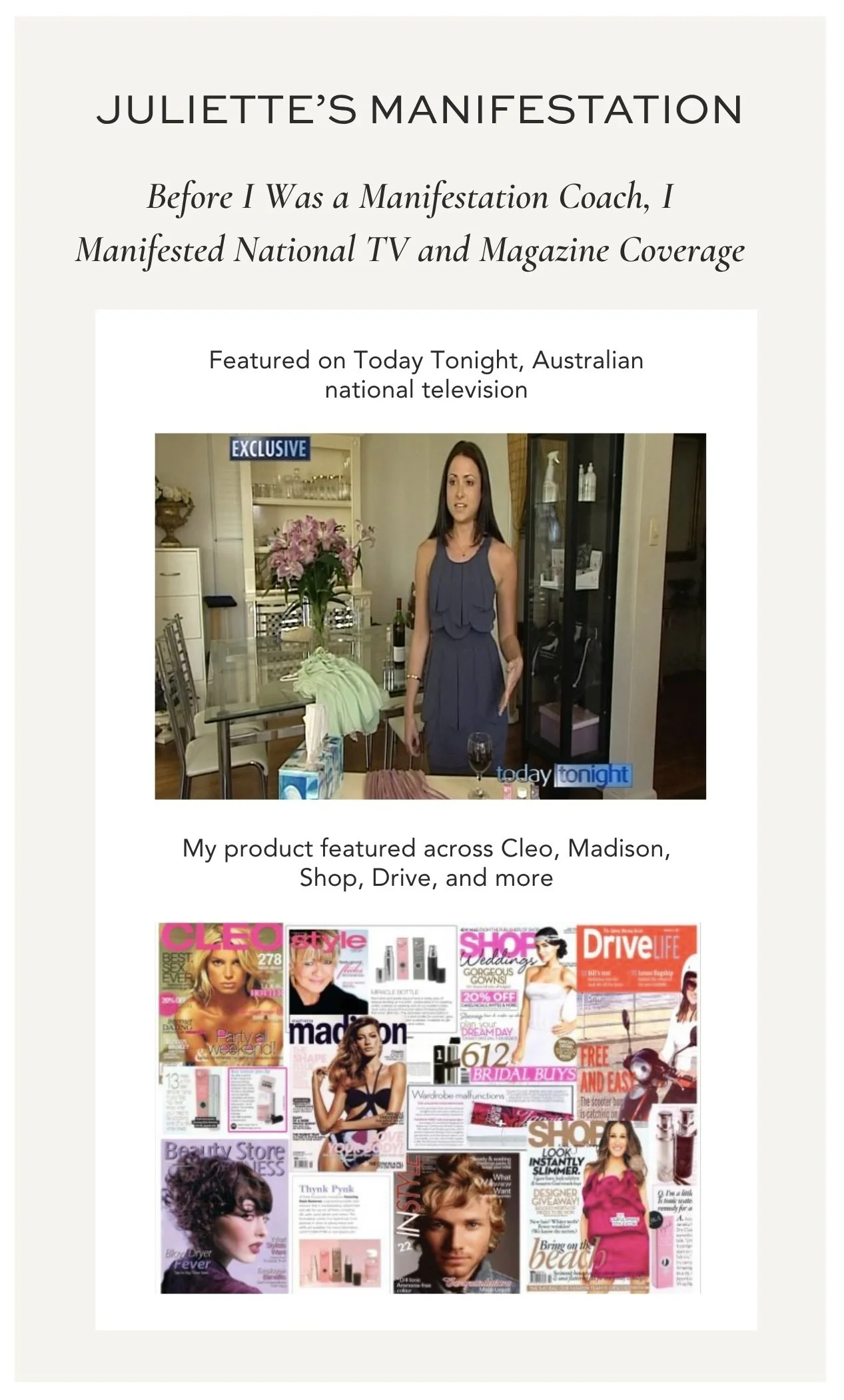Juliette Kristine's manifesting visibility result from her previous business, featured on Today Tonight, Australian national television, and her product featured across Cleo, Madison, Shop, Drive, and more magazines