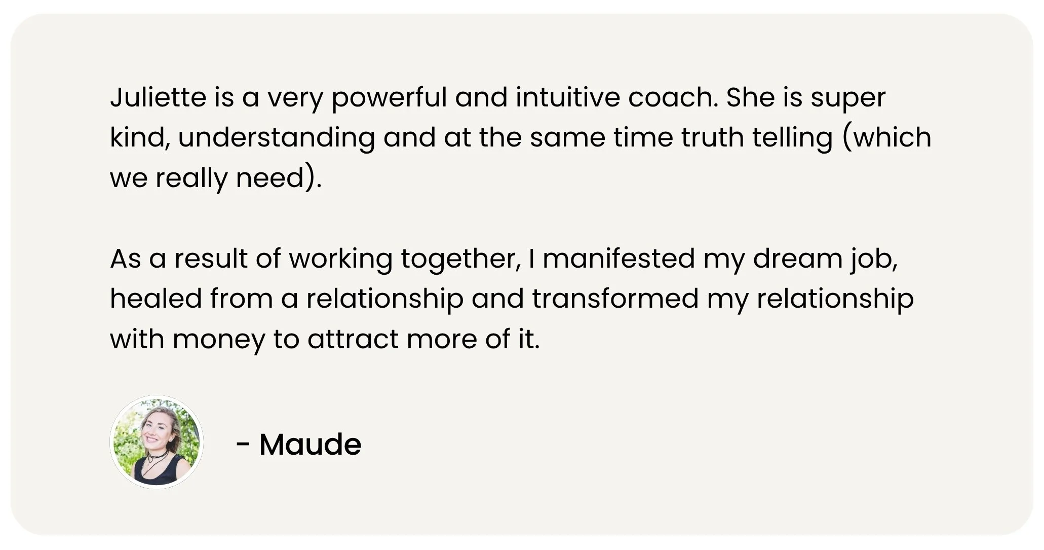 Written testimonial from Maude describing how she manifested her dream job, healed from a relationship, and transformed her relationship with money, through private coaching with manifestation coach Juliette Kristine and The Surrender Approach
