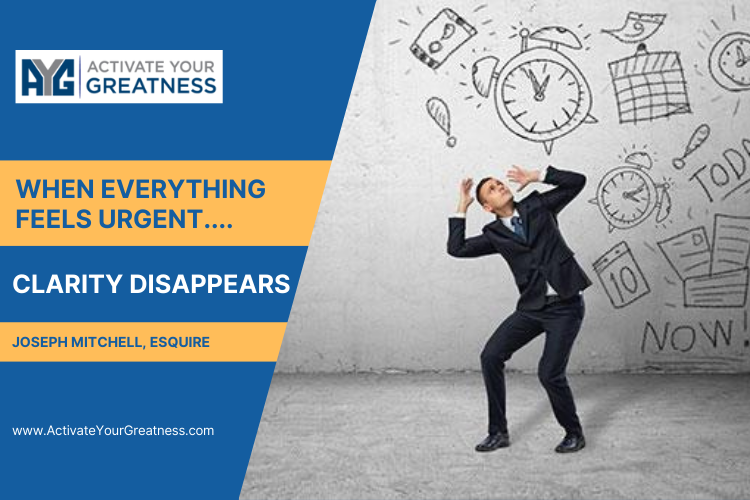 WHEN EVERYTHING FEELS URGENT, CLARITY DISAPPEARS