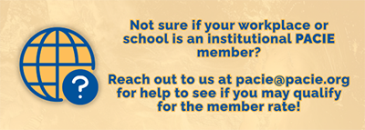 Not sure if your workplace or school is an institutional PACIE member?  Reach out to us at pacie@pacie.org for help to see if you may qualify for the member rate!