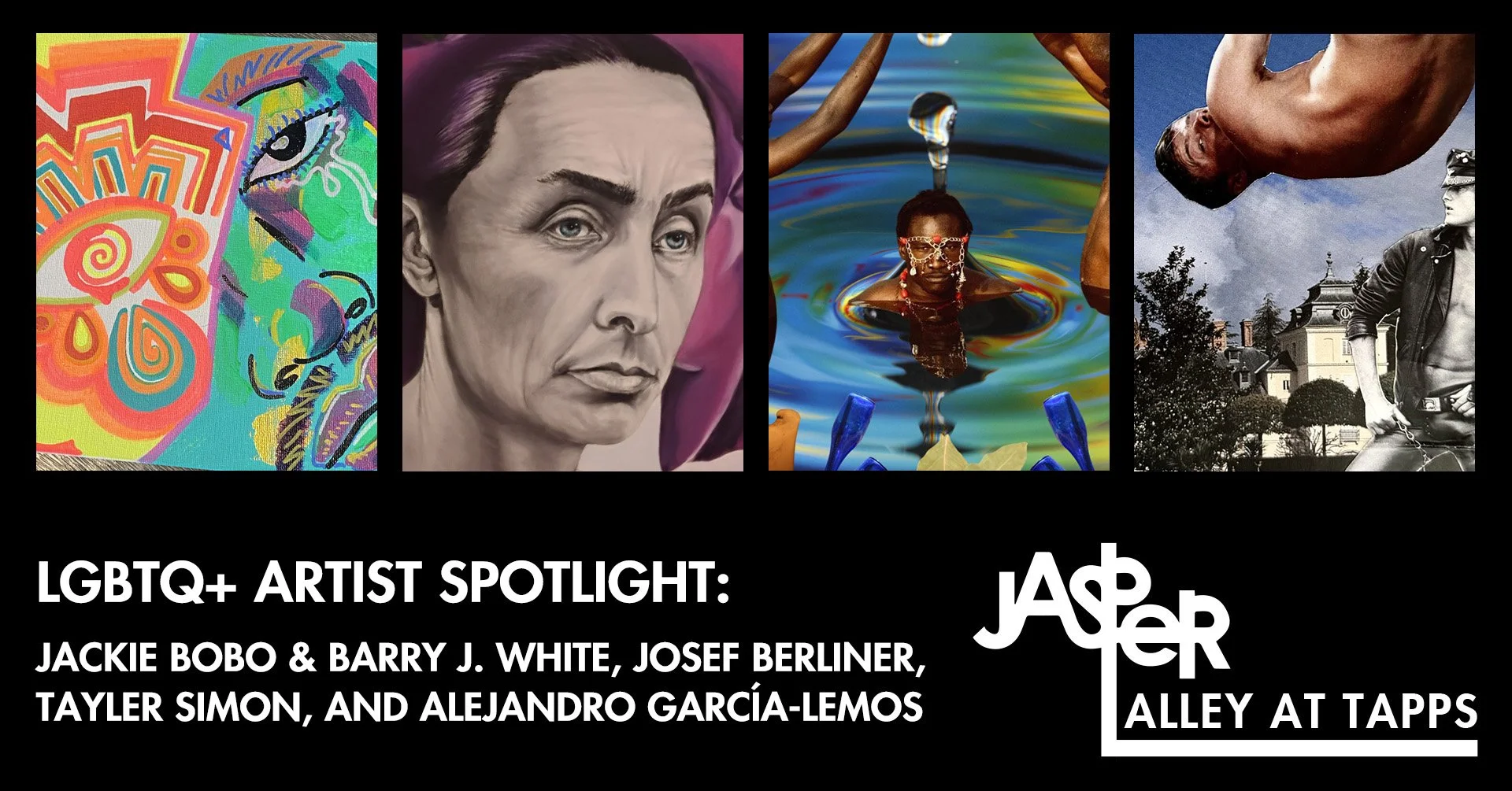 The Jasper Alley at Tapp's LGBTQ+ Artist Spotlight featuringJackie Bobo &amp; Barry J. White, Josef Berliner, Tayler Simon, and Alejandro García-Lemos.