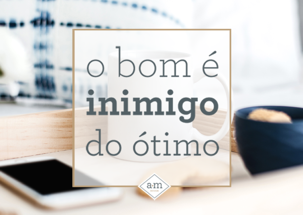 o-bom-eh-inimigo-do-otimo.png