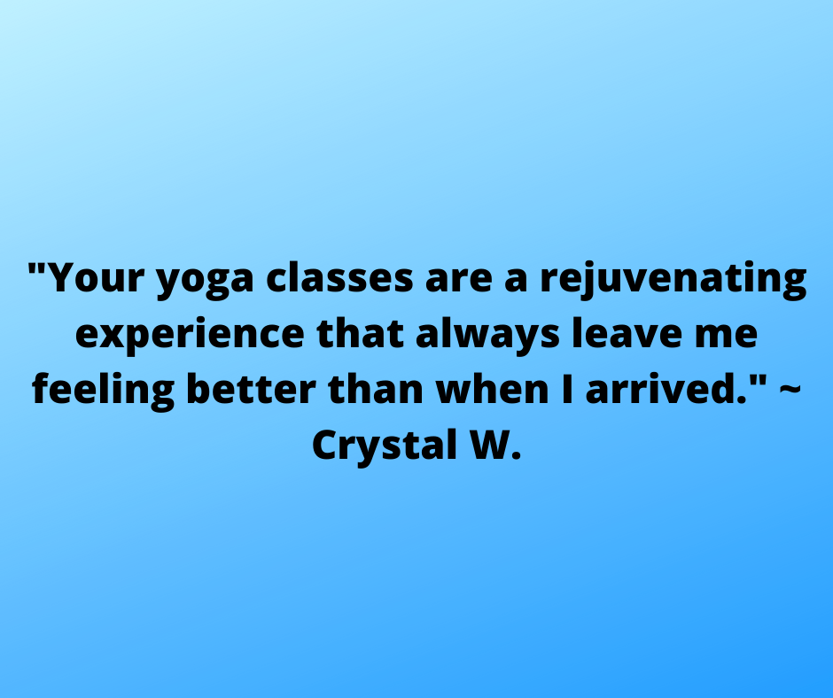 _Your yoga classes are a rejuvenating experience that always leave me feeling better than when I arrived._ _ Crystal W..png