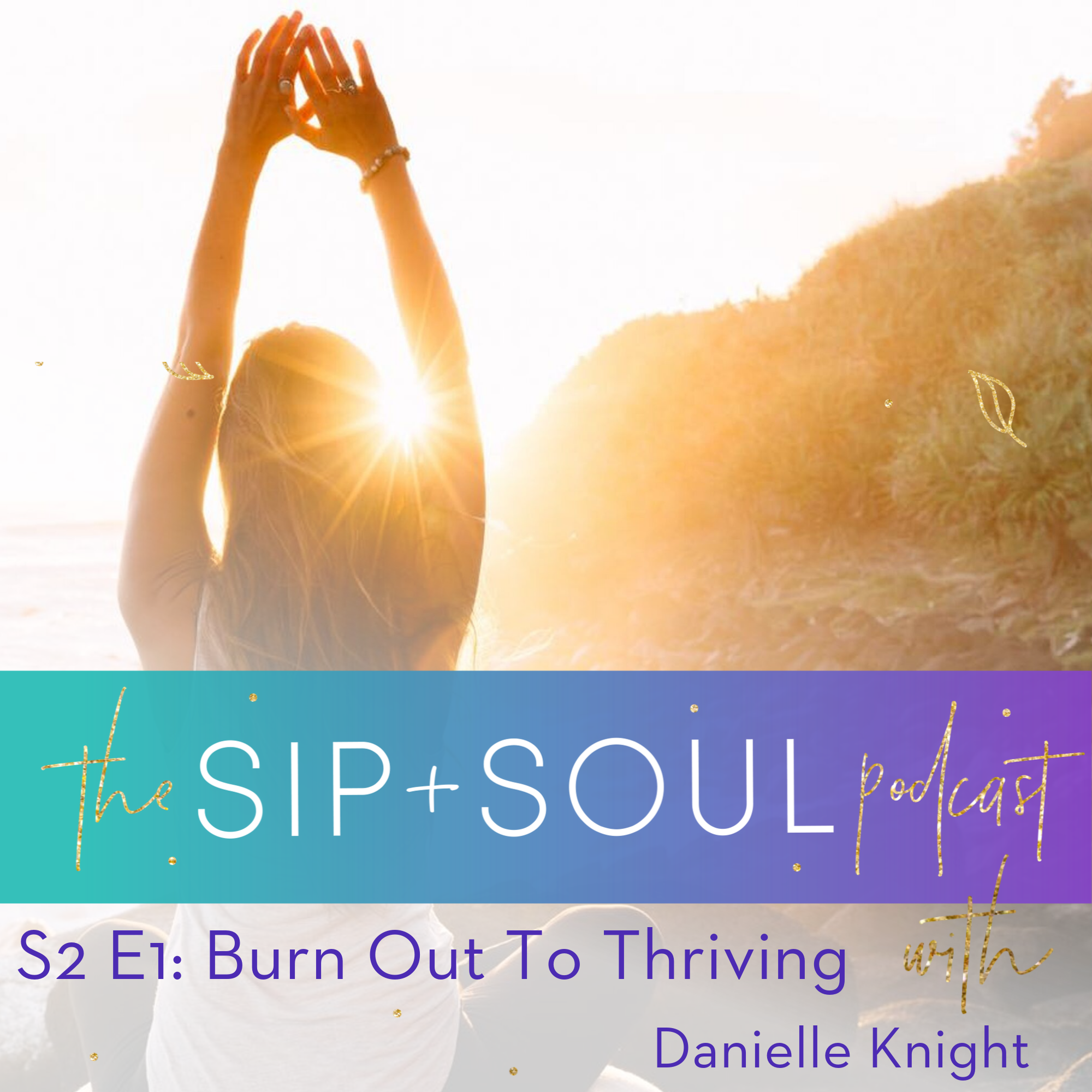 (Sip + Soul S2 Ep9 ) Burn Out To Thriving With Danielle Knight