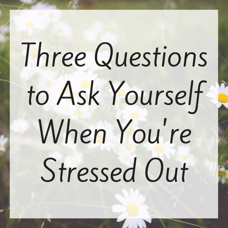 Three Questions to Ask Yourself When You're Stressed Out.png