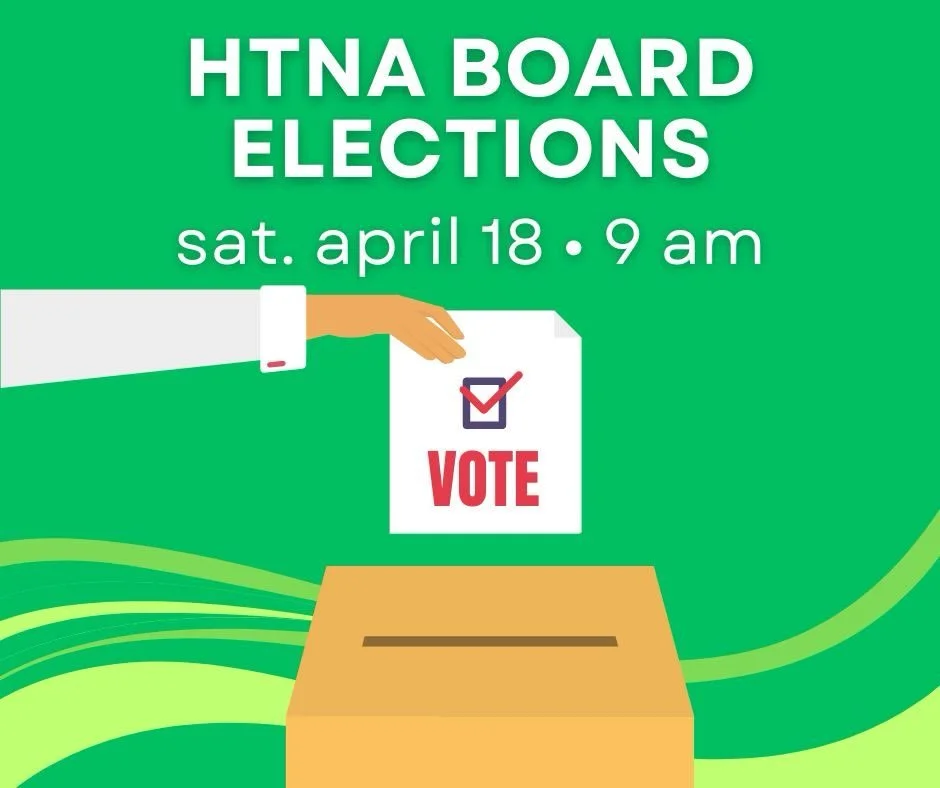2026 HTNA Board Elections are SATURDAY, April 18th at 9 am (DM for address or check your email!) 

Members of the HTNA Board are elected annually.  The following neighbors are nominated for 2026 HTNA Board: 

President - Lauren Decker 
Vice President