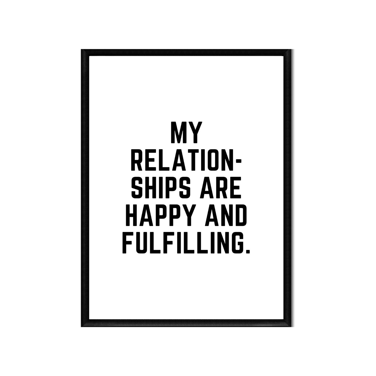 MY RELATIONSHIPS ARE HAPPY AND FULFILLING • Positive Affirmation Print • 16 x 20 • 8 x 10 • 4 x 5 • Black and White