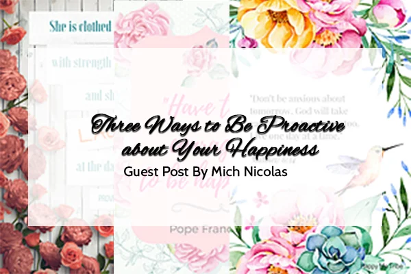 Three Ways to Be Proactive about Your Happiness: Guest Post by Mich Nicolas