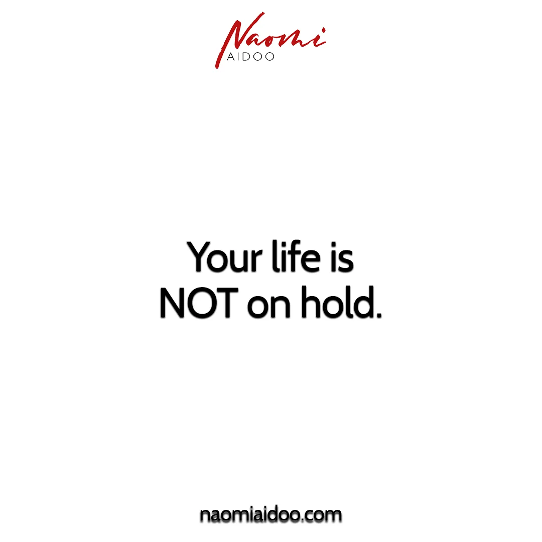 Your life is NOT on hold...