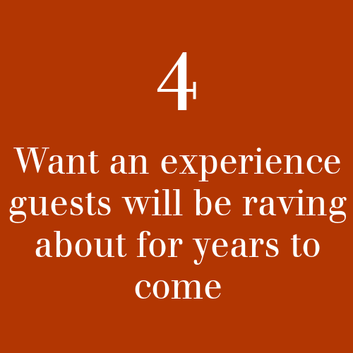 4. Want an experience guests will be raving about for years to come