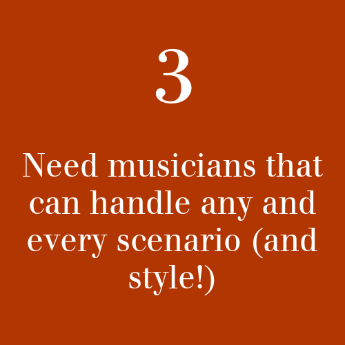 3, Need musicians that can handle any and every scenario (and style!)