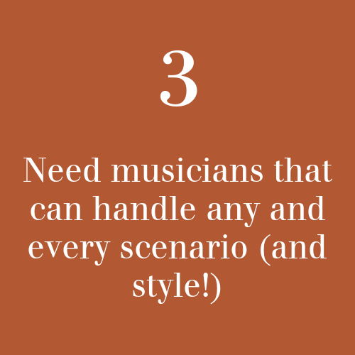 3, Need musicians that can handle any and every scenario (and style!)