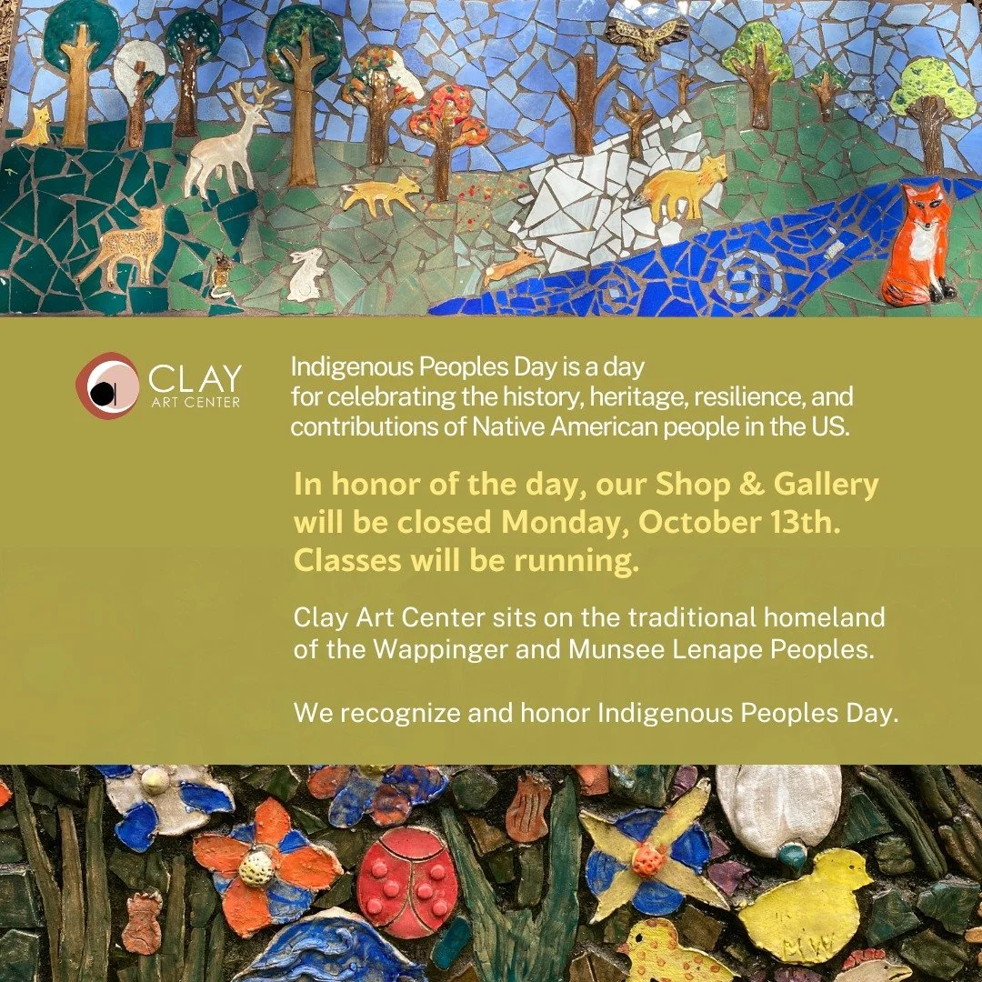 We Work on Sacred Ground.

Clay Art Center sits on the traditional homeland of the Wappinger and Munsee Lenape Peoples. We recognize and honor Indigenous Peoples Day, and celebrate the history, heritage, resilience, and contributions of Native Americ
