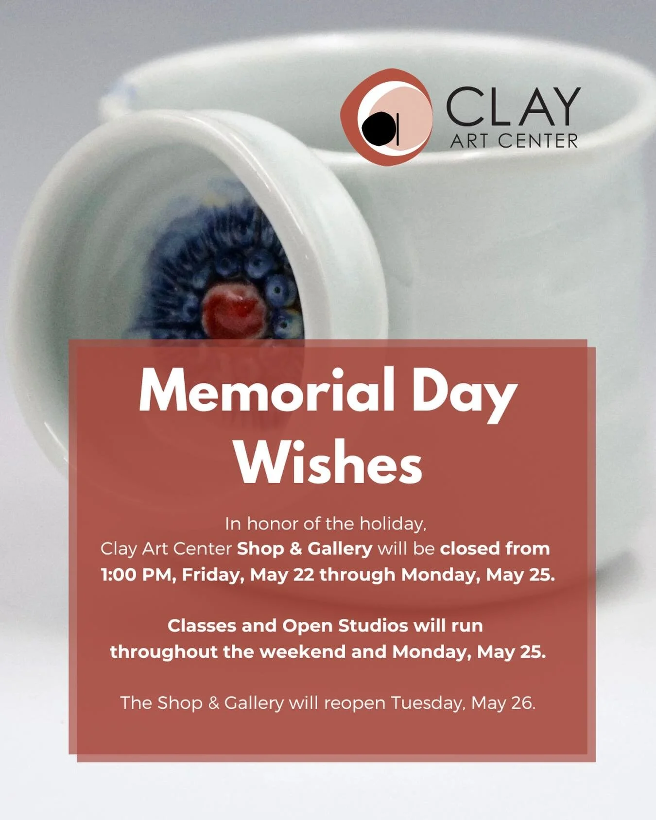 Memorial Day Weekend Hours at Clay Art Center 

In honor of Memorial Day, the Gallery and Shop at Clay Art Center will be closed from 1:00pm on Friday, May 22nd through Monday, May 25th. Both will reopen for regular hours Tuesday, May 26th.

Classes 