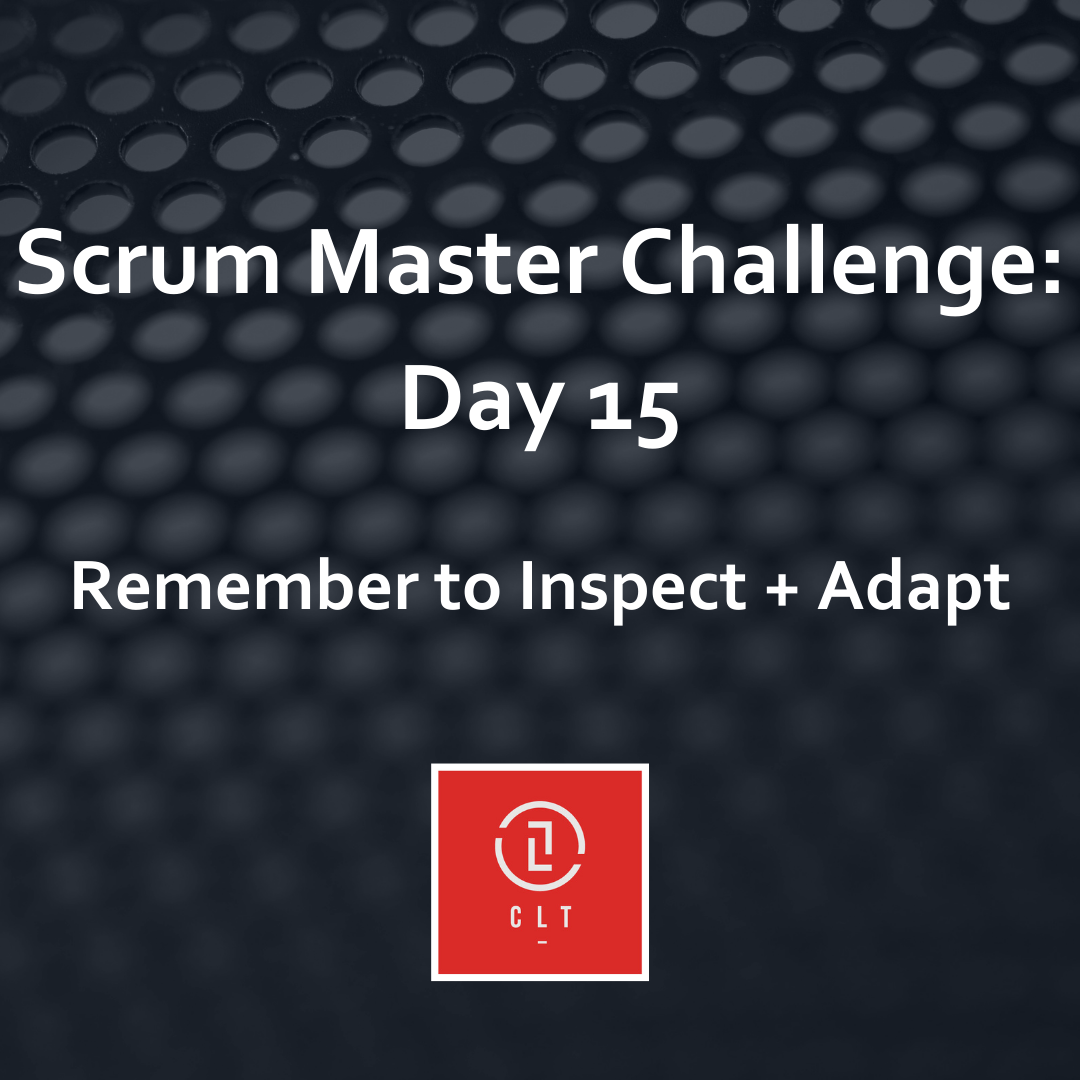 Scrum Master Challenge Day 15 - Remember to Inspect + Adapt