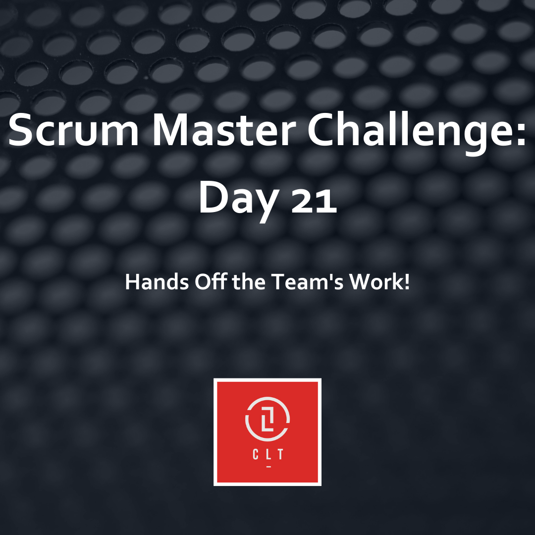 Scrum Master Challenge Day 21 - Hand's Off the Team's Work! 