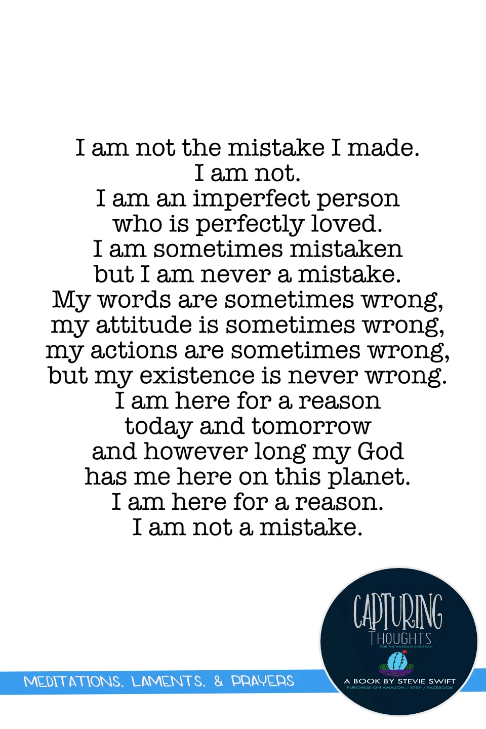 i am not the mistake i made. i am not. i am an imperfect person who is perfectly loved. i am sometimes mistaken but i am never a mistake. my words are sometimes wrong, my attitude is sometimes wrong, my actions are sometimes wrong, but my existence is never wrong. i am here for a reason