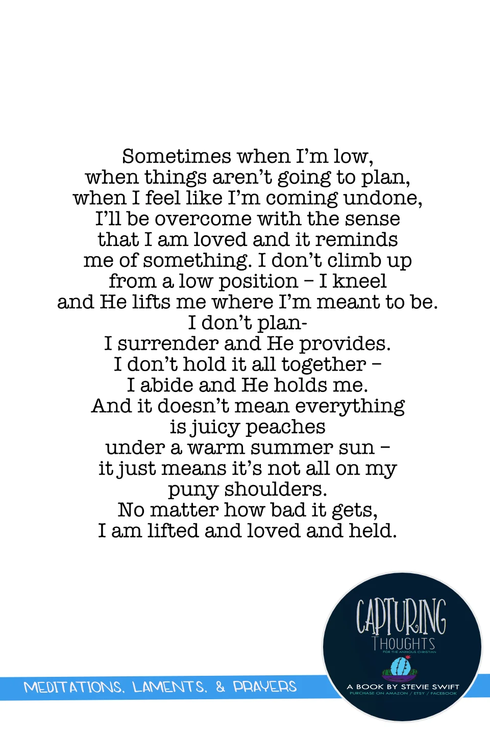 i surrender and he provides. i don’t hold it all together - i abide and he holds me. and it doesn’t mean everything is juicy peaches under a warm summer sun - it just means it’s not all on my puny shoulders. i am lifted and loved and held.