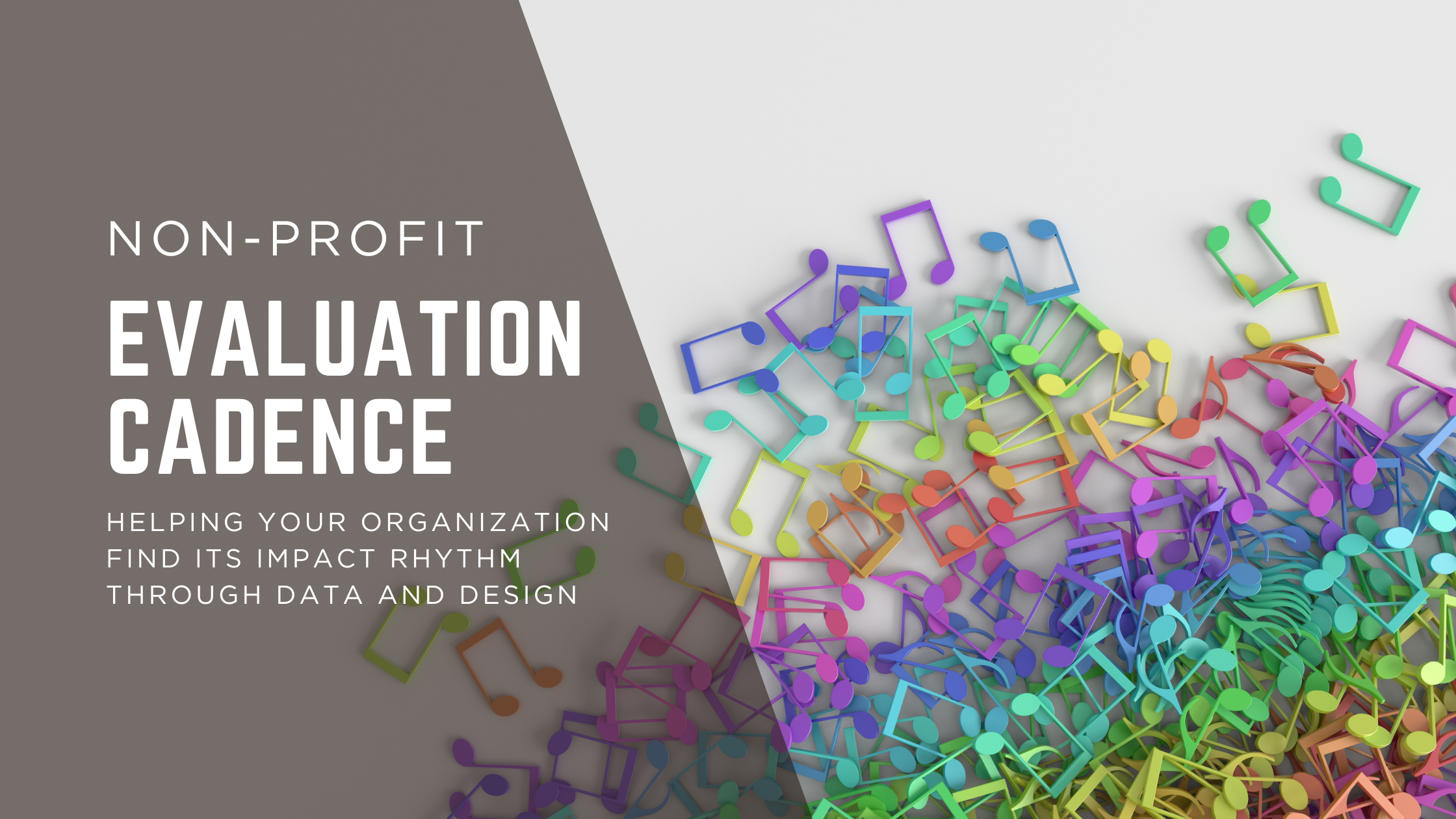 A photo with a cluster of colourful music notes. The text on a grey background says "Non-profit Evaluation Cadence: Helping your organization find its rhythm through data and design".