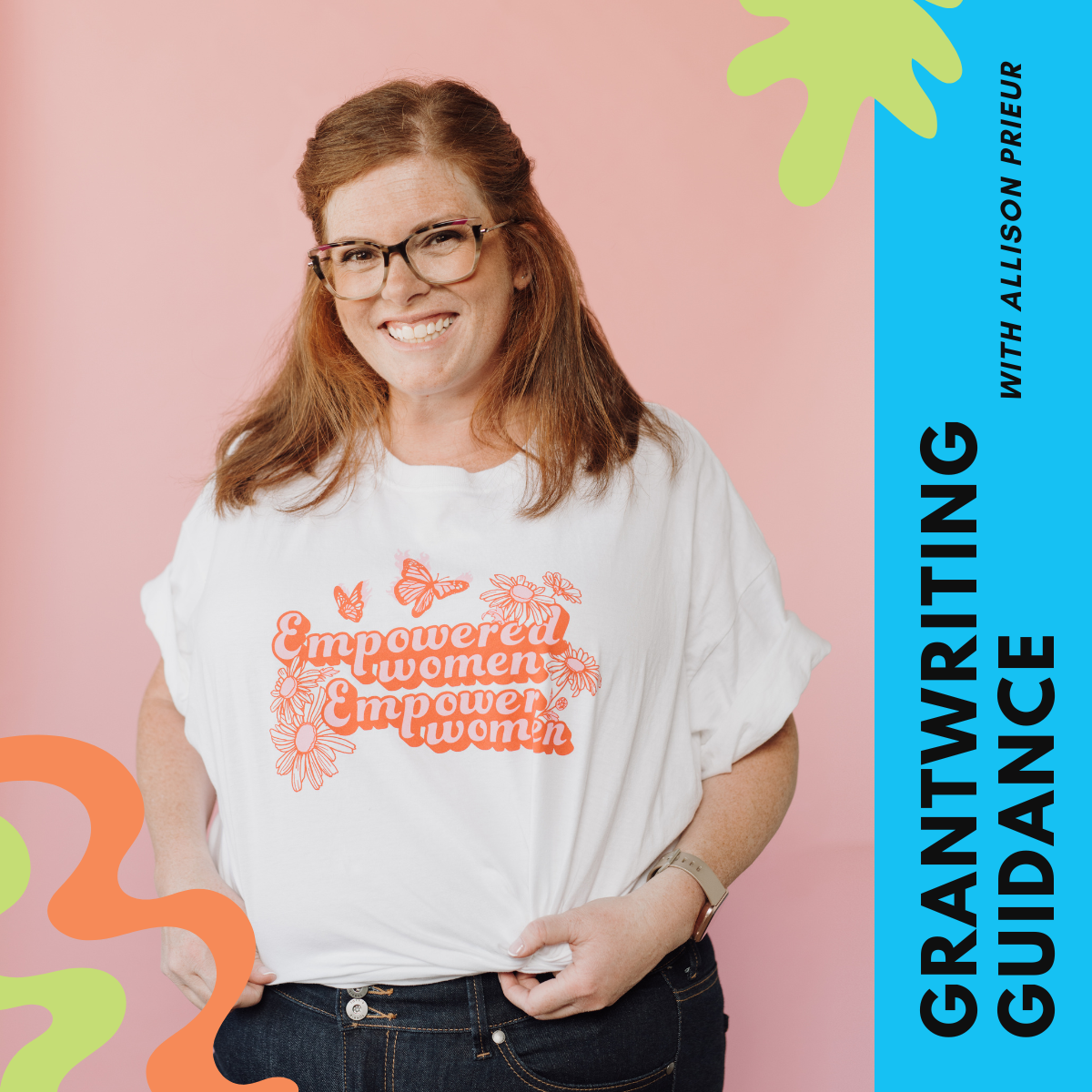 A picture of Allison, a glasses-wearing redhead in a white shirt with pink "empowered women empower women' words, on a pink background. Side text says "Grant Writing Guidance with Allison Prieur". Decorative green and orange squiggles.