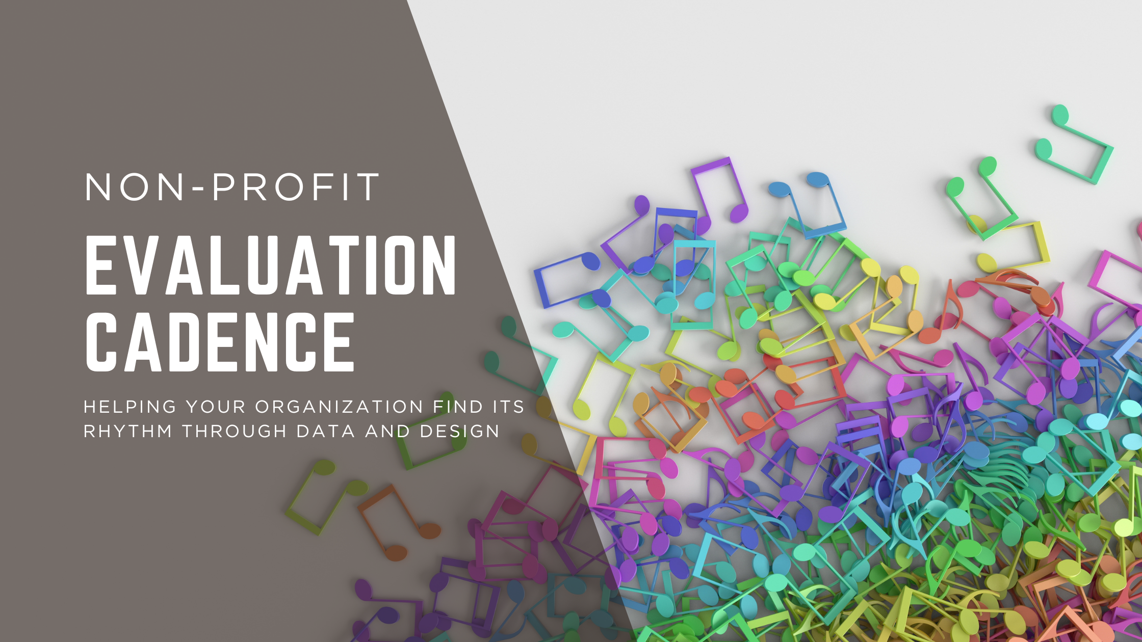 A photo with a cluster of colourful music notes. The text on a grey background says "Non-profit Evaluation Cadence: Helping your organization find its rhythm through data and design".