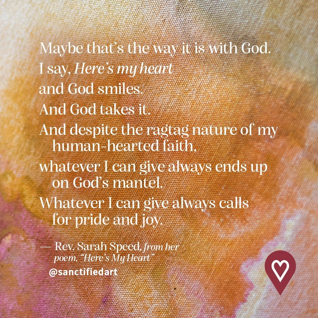 &quot;And despite the ragtag nature of my human-hearted faith,⁠
whatever I can give always ends up on God&rsquo;s mantel.⁠
Whatever I can give always calls for pride and joy.&quot;⁠
⁠
&mdash;from the poem &ldquo;Here&rsquo;s My Heart&rdquo; by Rev. S