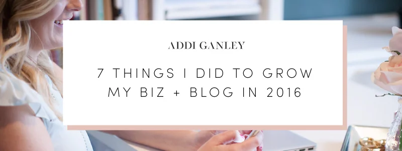 7 Things I Did To Grow My Biz + Blog in 2016