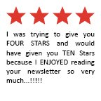Feedback Quote 1: I was trying to give you FOUR STARTS and would have given you TEN Stars because I enjoyed reading your newsletter so very much...!!!!!