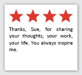 Feedback Quote 4: 4 Stars. Thanks, Sue, for sharing your thoughts, your work, your life. You always inspire me.