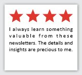 Feedback Quote 1: 4 Stars. I always learn something valuable from these newsletters. The details and insights are precious to me.