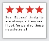 Feedback Quote 3: 4 Stars. Sue Ebbers' insights are always a treasure. I look forward to these newsletters!