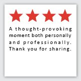 Feedback Quote 2: 4 Stars. A thought-provoking moment both personally and professionally. Thank you for sharing.