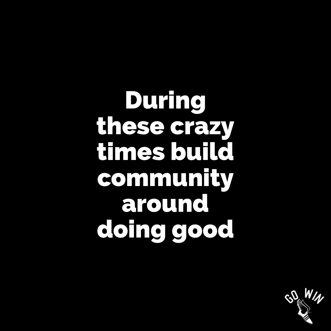 During these crazy times build community around doing good
