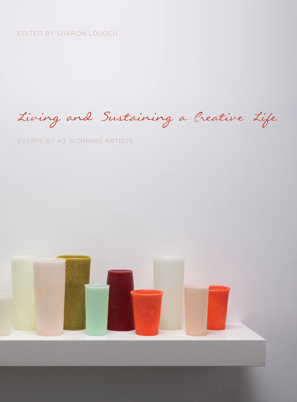 Living and Sustaining a Creative Life: Essays by 40 Working Artists book cover
