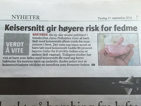 Keisersnitt kan redde liv, men naturlig fødsel gjennom fødselskanalen er å foretrekke - hvis mulig. Her møter babyen morens bakterieflora, det første viktige møtet med verden. Det er selvsagt da ønskelig at moren har en rik og balansert bakterieflora, dette vil kunne gi et godt grunnlag for babyens helse. (Bildet er fra notis i Klassekampen.)