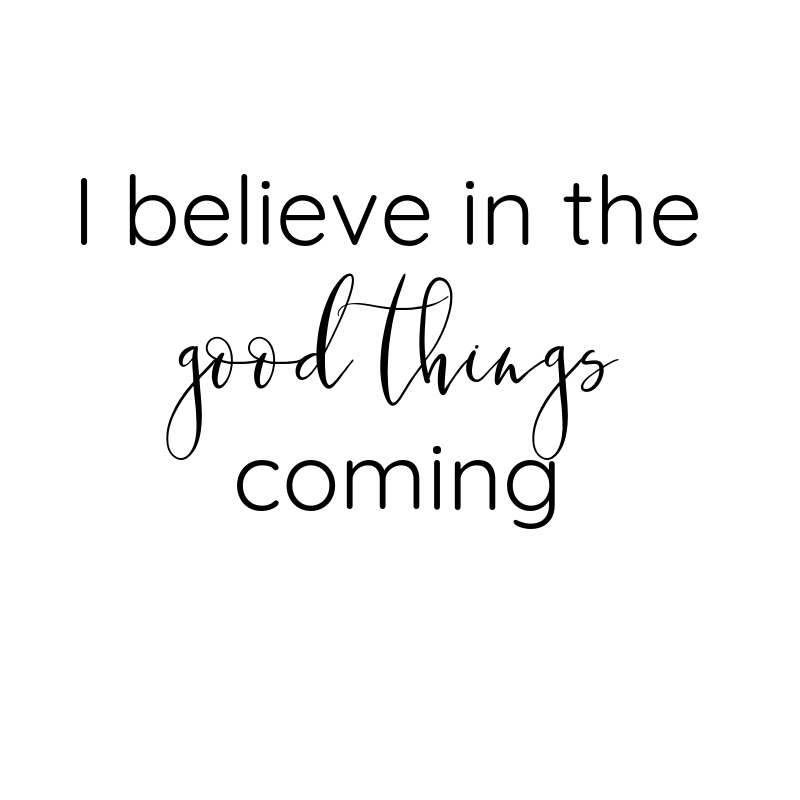 I believe in the good things coming