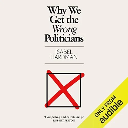 Why We Get the Wrong Politicians by Isabel Hardman.jpg